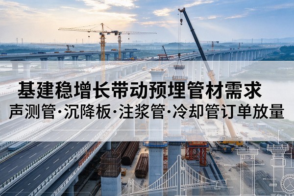 江海基建稳增长带动预埋监测管材需求，声测管、沉降板、注浆管订单持续放量